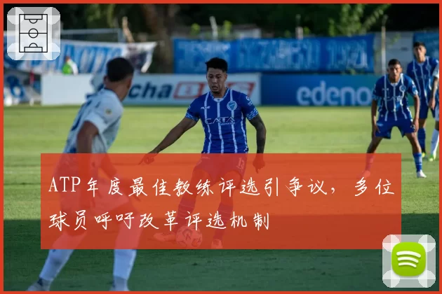 ATP年度最佳教练评选引争议，多位球员呼吁改革评选机制
