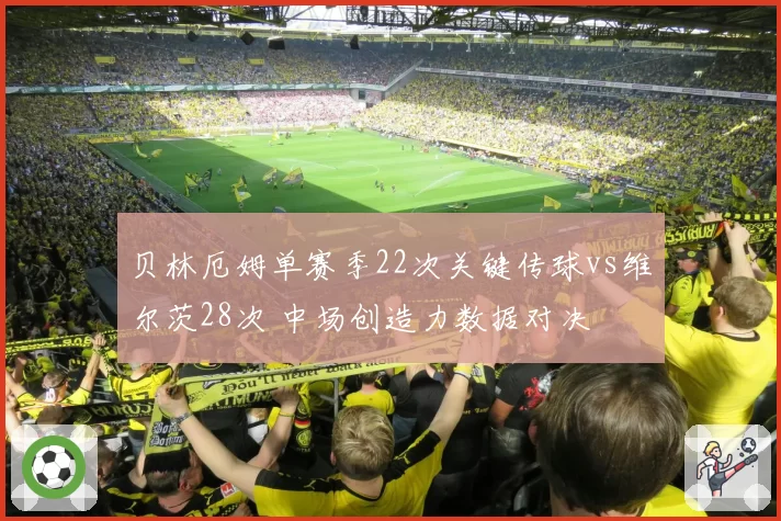 贝林厄姆单赛季22次关键传球vs维尔茨28次 中场创造力数据对决
