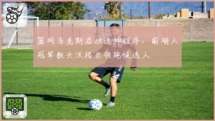 篮网马克斯启动选帅程序，前湖人冠军教头沃格尔领跑候选人