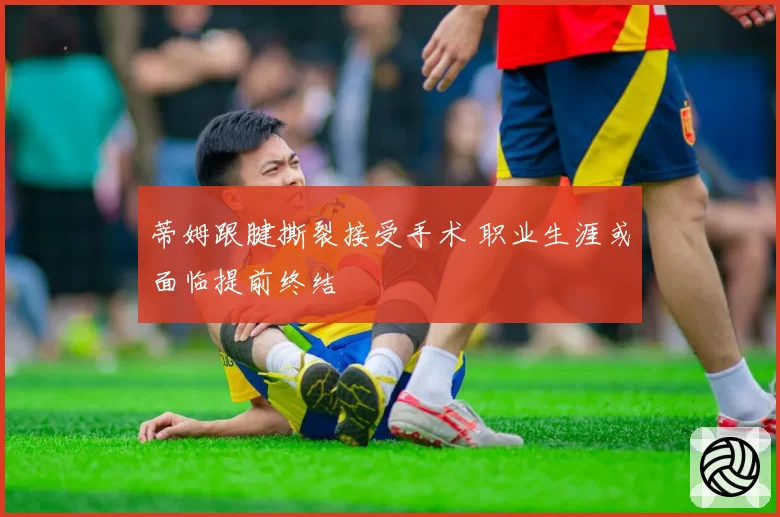 蒂姆跟腱撕裂接受手术 职业生涯或面临提前终结