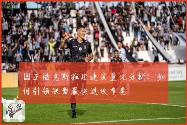 国王福克斯推进速度量化分析：如何引领联盟最快进攻节奏