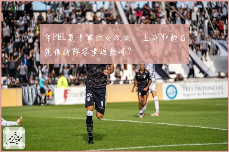 年PEL夏季赛积分改制，上海NV能否凭借新阵容重返巅峰？
