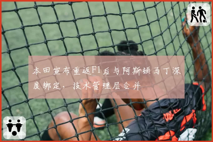 本田宣布重返F1后与阿斯顿马丁深度绑定，技术管理层合并