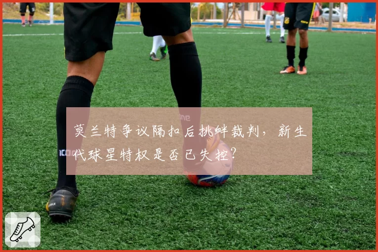莫兰特争议隔扣后挑衅裁判,新生代球星特权是否已失控?