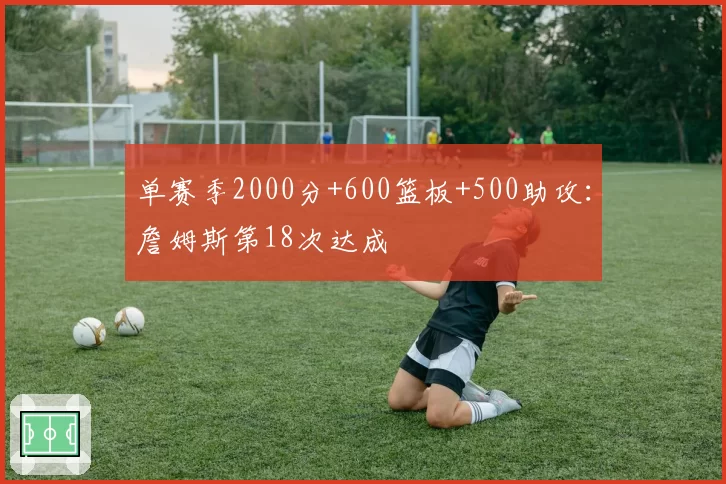 单赛季2000分+600篮板+500助攻：詹姆斯第18次达成