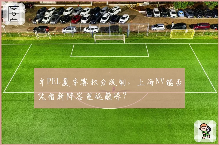 年PEL夏季赛积分改制，上海NV能否凭借新阵容重返巅峰？