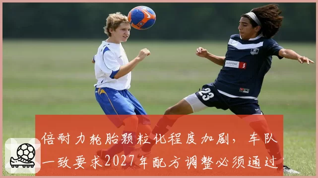 倍耐力轮胎颗粒化程度加剧，车队一致要求2027年配方调整必须通过实战验证