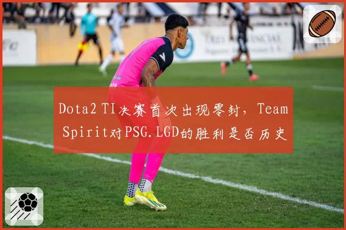 Dota2 TI决赛首次出现零封，Team Spirit对PSG.LGD的胜利是否历史最强？