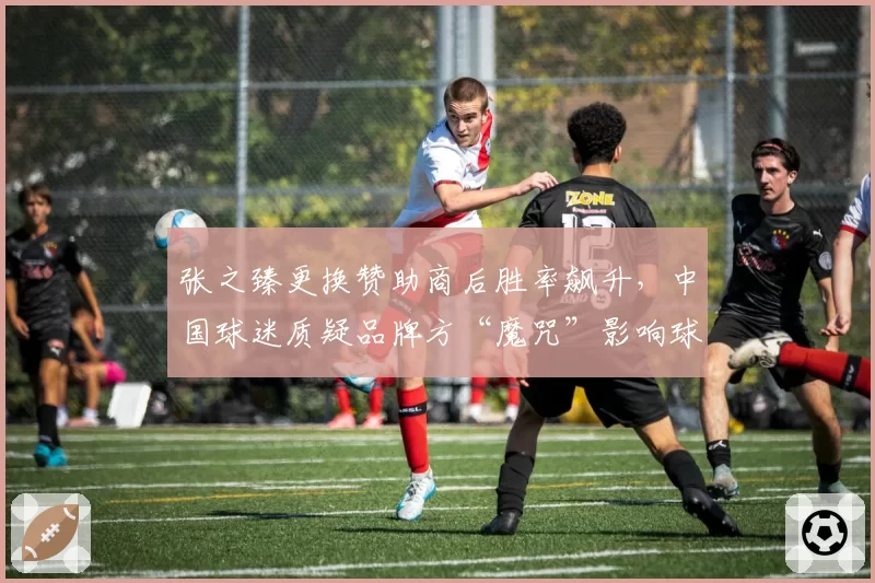 张之臻更换赞助商后胜率飙升，中国球迷质疑品牌方“魔咒”影响球员
