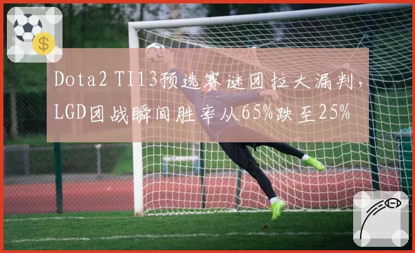 Dota2 TI13预选赛谜团拉大漏判，LGD团战瞬间胜率从65%跌至25%