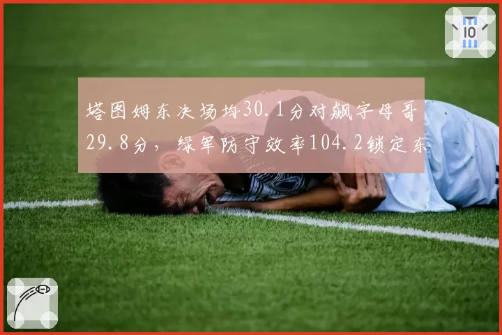 塔图姆东决场均30.1分对飙字母哥29.8分，绿军防守效率104.2锁定东部冠军