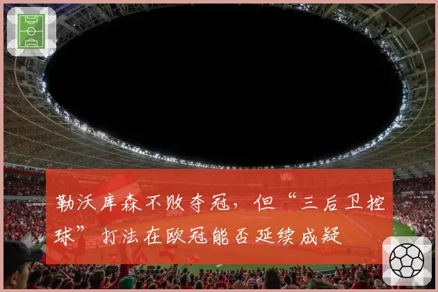 勒沃库森不败夺冠，但“三后卫控球”打法在欧冠能否延续成疑