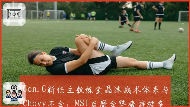 Gen.G新任主教练金晶洙战术体系与Chovy不合，MSI后磨合阵痛持续多久？