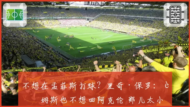 不想在孟菲斯打球？里奇·保罗：詹姆斯也不想回阿克伦 那儿太小