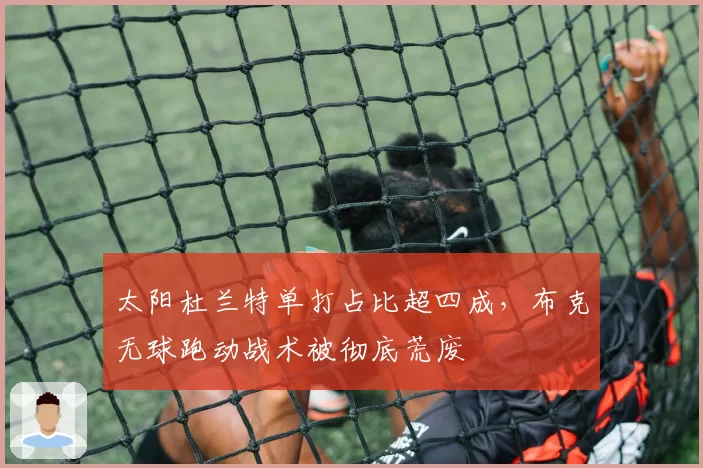 太阳杜兰特单打占比超四成，布克无球跑动战术被彻底荒废