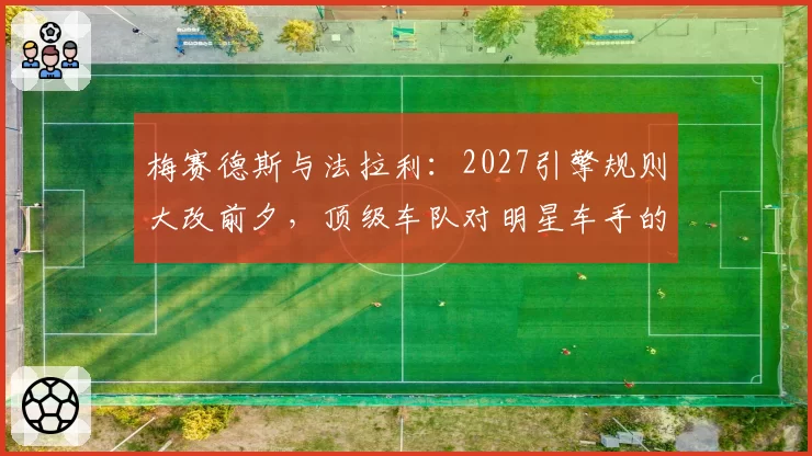 梅赛德斯与法拉利：2027引擎规则大改前夕，顶级车队对明星车手的争夺策略
