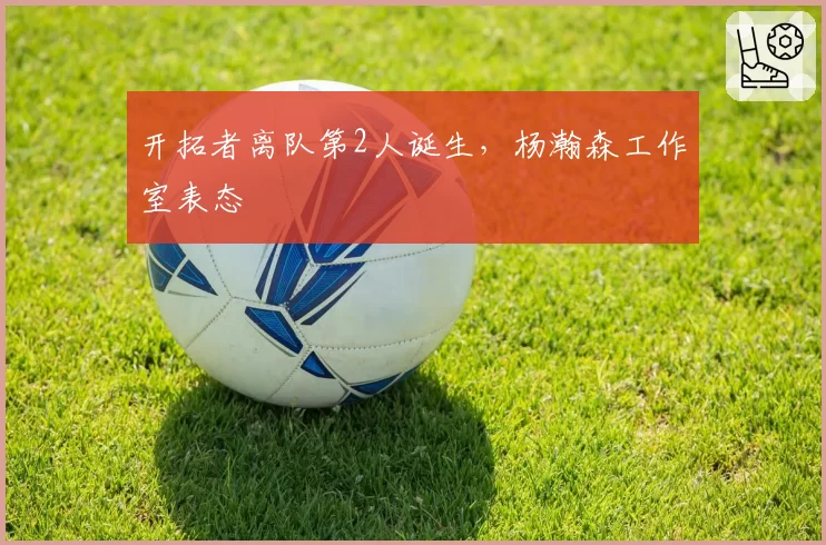 开拓者离队第2人诞生，杨瀚森工作室表态