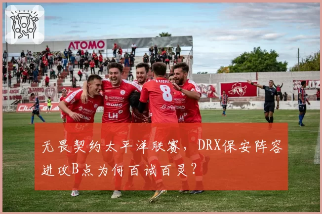 无畏契约太平洋联赛,DRX保安阵容进攻B点为何百试百灵?