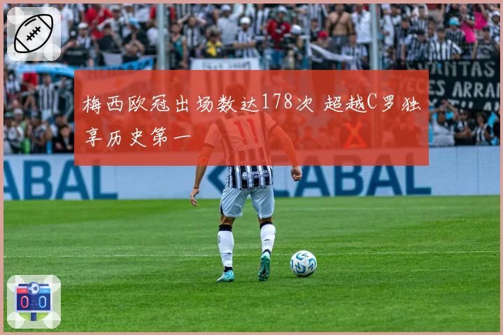 梅西欧冠出场数达178次 超越C罗独享历史第一