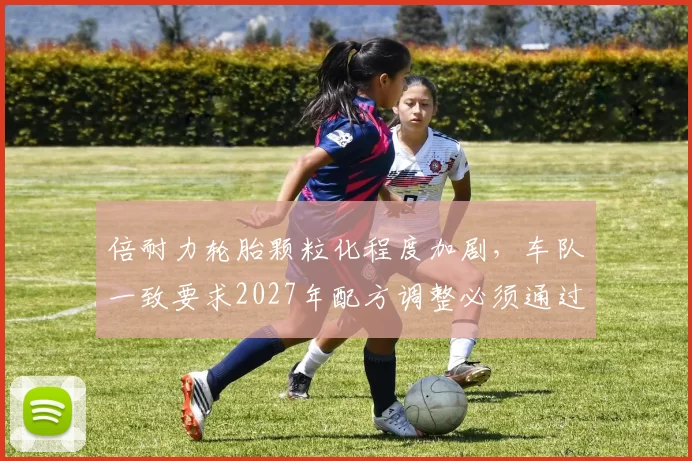 倍耐力轮胎颗粒化程度加剧，车队一致要求2027年配方调整必须通过实战验证